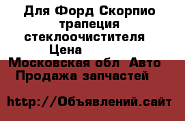 Для Форд Скорпио трапеция стеклоочистителя › Цена ­ 2 000 - Московская обл. Авто » Продажа запчастей   